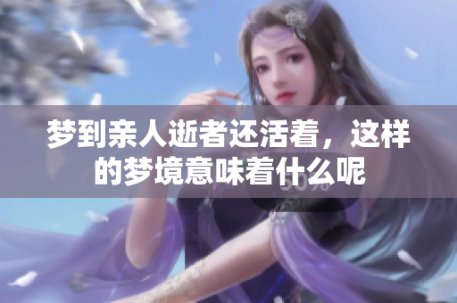 梦到亲人逝者还活着，这样的梦境意味着什么呢