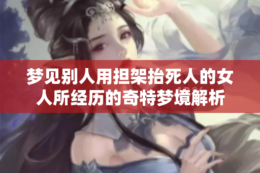 梦见别人用担架抬死人的女人所经历的奇特梦境解析