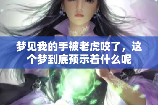 梦见我的手被老虎咬了，这个梦到底预示着什么呢
