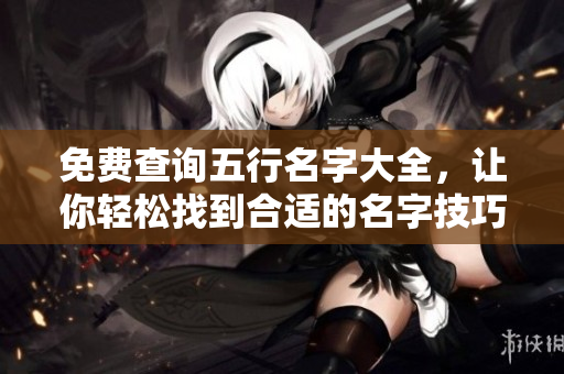 免费查询五行名字大全，让你轻松找到合适的名字技巧
