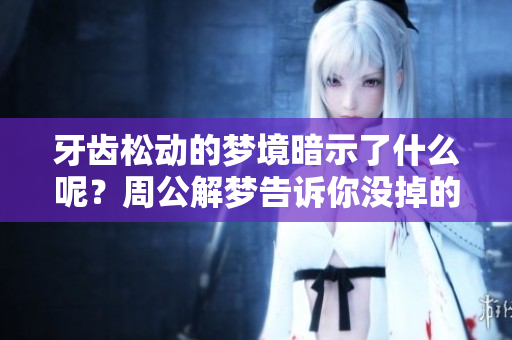 牙齿松动的梦境暗示了什么呢？周公解梦告诉你没掉的原因分析。