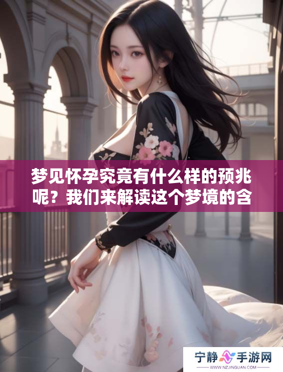梦见怀孕究竟有什么样的预兆呢？我们来解读这个梦境的含义。