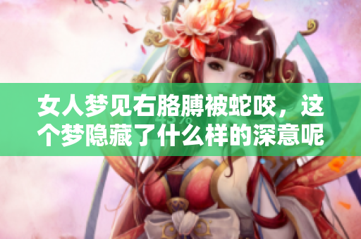 女人梦见右胳膊被蛇咬，这个梦隐藏了什么样的深意呢