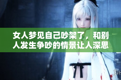 女人梦见自己吵架了，和别人发生争吵的情景让人深思