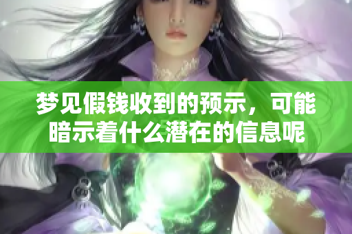梦见假钱收到的预示，可能暗示着什么潜在的信息呢