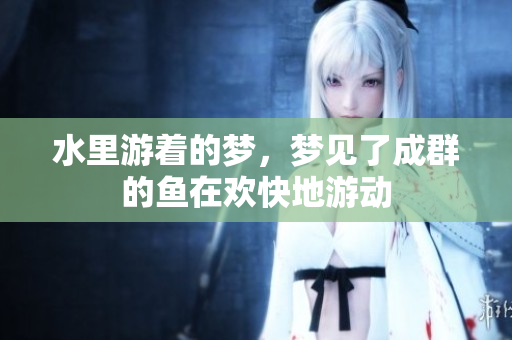 水里游着的梦，梦见了成群的鱼在欢快地游动