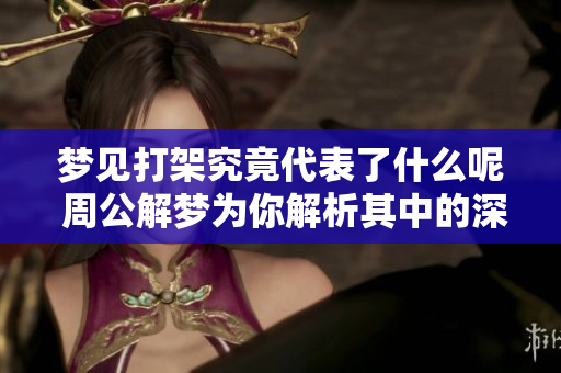 梦见打架究竟代表了什么呢 周公解梦为你解析其中的深意