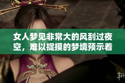 女人梦见非常大的风刮过夜空，难以捉摸的梦境预示着什么呢