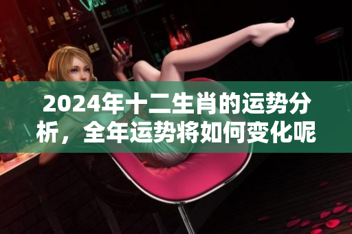 2024年十二生肖的运势分析，全年运势将如何变化呢