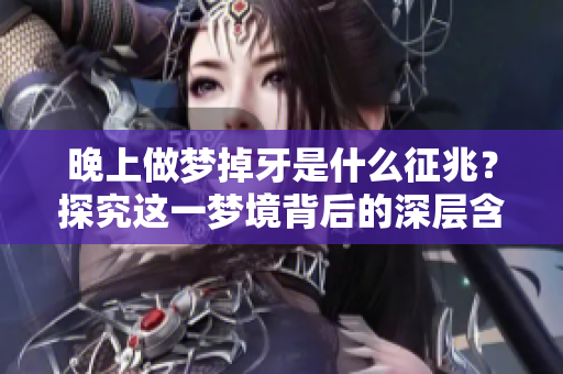 晚上做梦掉牙是什么征兆？探究这一梦境背后的深层含义