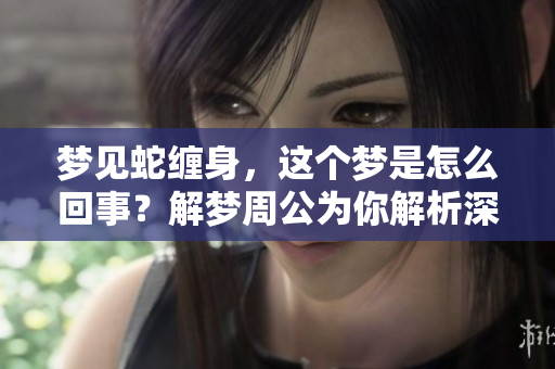 梦见蛇缠身，这个梦是怎么回事？解梦周公为你解析深意！