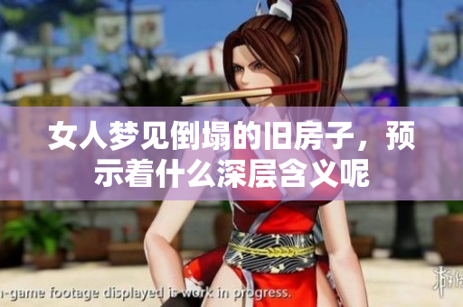 女人梦见倒塌的旧房子，预示着什么深层含义呢