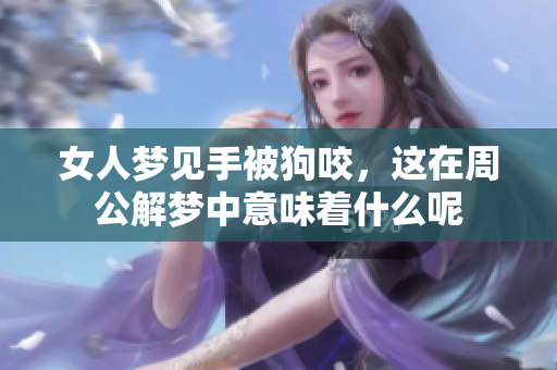 女人梦见手被狗咬，这在周公解梦中意味着什么呢