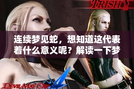 连续梦见蛇，想知道这代表着什么意义呢？解读一下梦中的蛇吧！