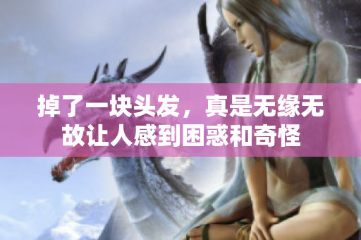 掉了一块头发，真是无缘无故让人感到困惑和奇怪