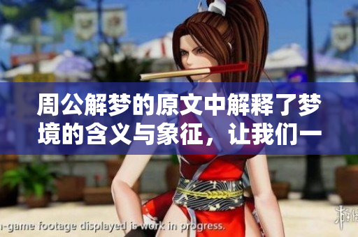 周公解梦的原文中解释了梦境的含义与象征，让我们一同探讨这其中的奥秘