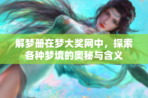 解梦册在梦大奖网中，探索各种梦境的奥秘与含义