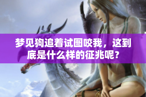 梦见狗追着试图咬我，这到底是什么样的征兆呢？