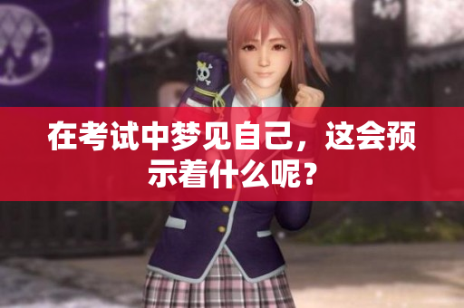 在考试中梦见自己，这会预示着什么呢？