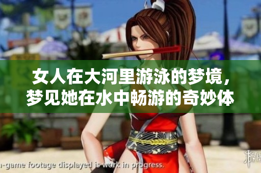 女人在大河里游泳的梦境，梦见她在水中畅游的奇妙体验