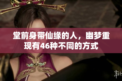 堂前身带仙缘的人，幽梦重现有46种不同的方式