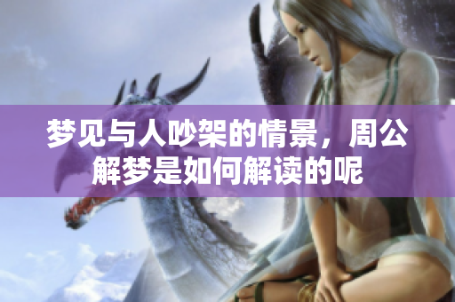梦见与人吵架的情景，周公解梦是如何解读的呢