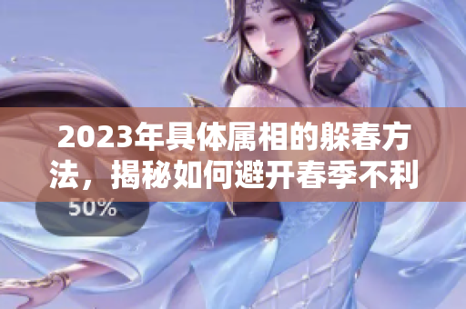 2023年具体属相的躲春方法，揭秘如何避开春季不利影响