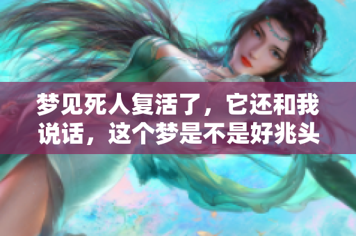梦见死人复活了，它还和我说话，这个梦是不是好兆头呢