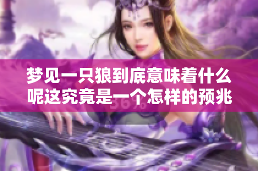 梦见一只狼到底意味着什么呢这究竟是一个怎样的预兆呢