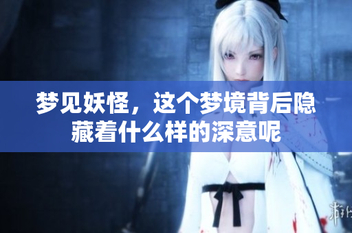 梦见妖怪，这个梦境背后隐藏着什么样的深意呢