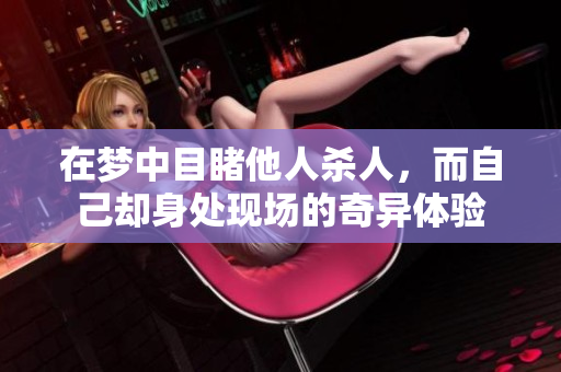 在梦中目睹他人杀人，而自己却身处现场的奇异体验