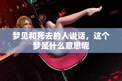 梦见和死去的人说话，这个梦是什么意思呢