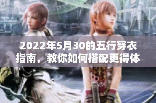 2022年5月30的五行穿衣指南，教你如何搭配更得体的衣物