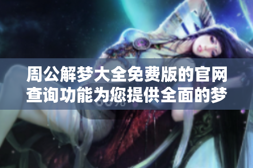 周公解梦大全免费版的官网查询功能为您提供全面的梦境解析服务