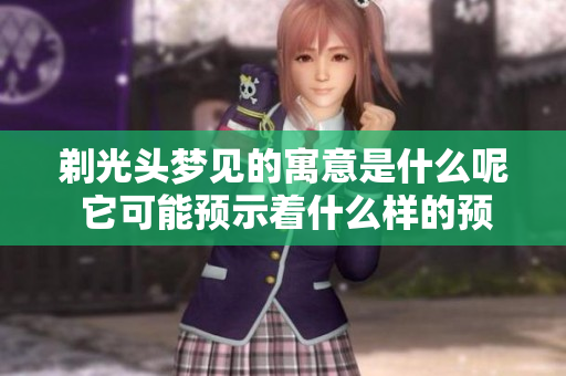 剃光头梦见的寓意是什么呢 它可能预示着什么样的预兆呢