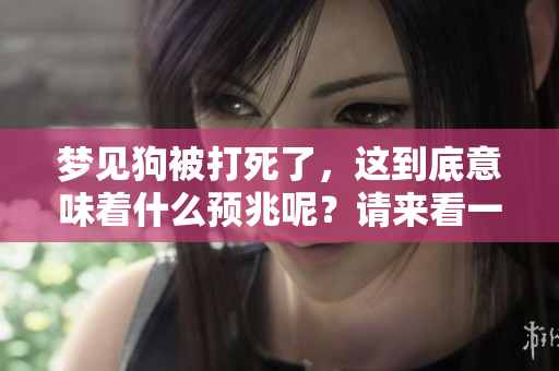 梦见狗被打死了，这到底意味着什么预兆呢？请来看一下这个梦的解读。