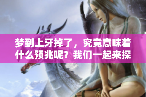 梦到上牙掉了，究竟意味着什么预兆呢？我们一起来探讨一下这个话题。