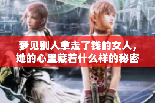 梦见别人拿走了钱的女人，她的心里藏着什么样的秘密呢
