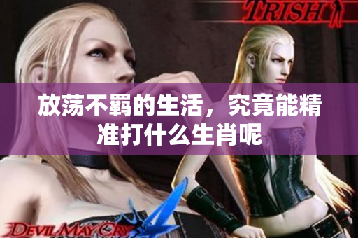 放荡不羁的生活，究竟能精准打什么生肖呢