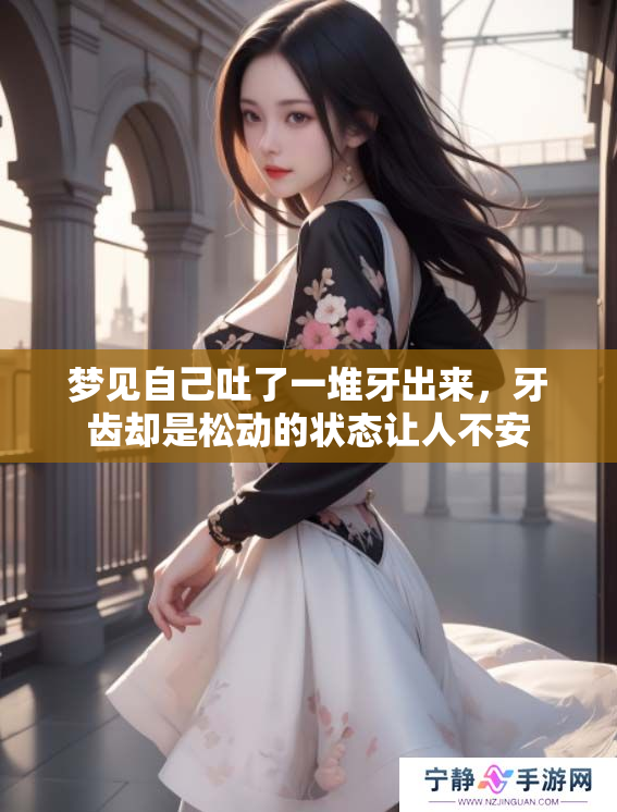 梦见自己吐了一堆牙出来，牙齿却是松动的状态让人不安