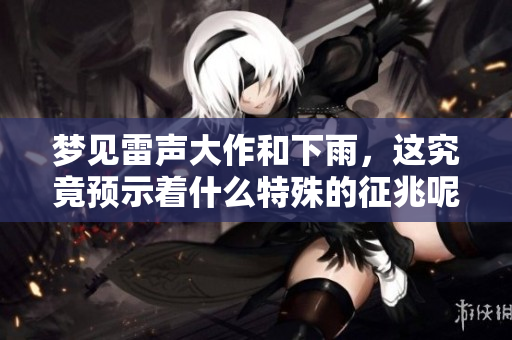 梦见雷声大作和下雨，这究竟预示着什么特殊的征兆呢
