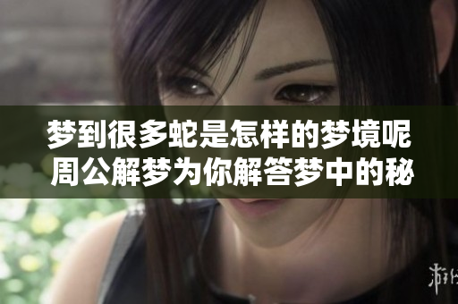 梦到很多蛇是怎样的梦境呢 周公解梦为你解答梦中的秘密