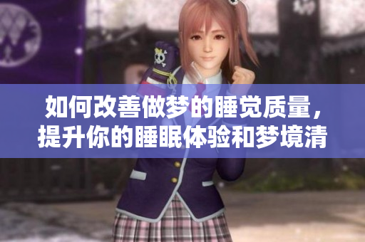 如何改善做梦的睡觉质量，提升你的睡眠体验和梦境清晰度
