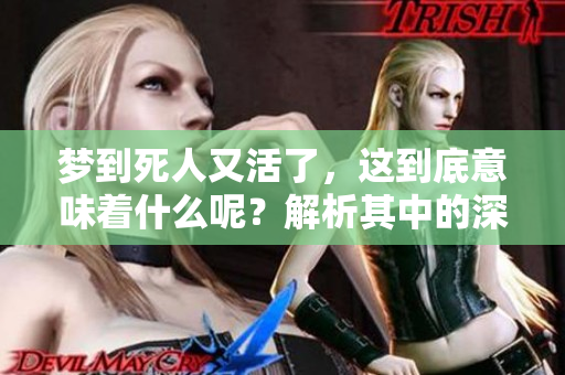 梦到死人又活了，这到底意味着什么呢？解析其中的深层含义。