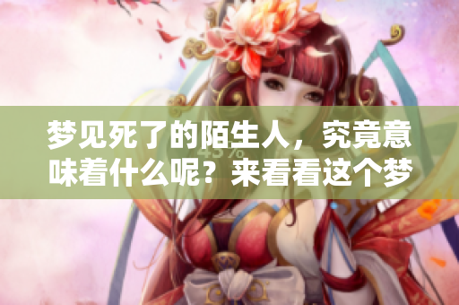 梦见死了的陌生人，究竟意味着什么呢？来看看这个梦的深层含义吧。
