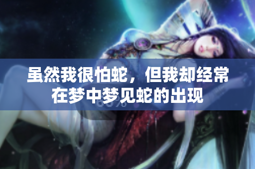 虽然我很怕蛇，但我却经常在梦中梦见蛇的出现