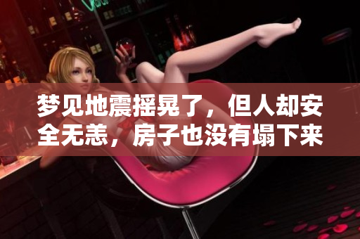 梦见地震摇晃了，但人却安全无恙，房子也没有塌下来