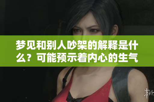 梦见和别人吵架的解释是什么？可能预示着内心的生气情绪。