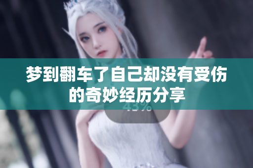 梦到翻车了自己却没有受伤的奇妙经历分享