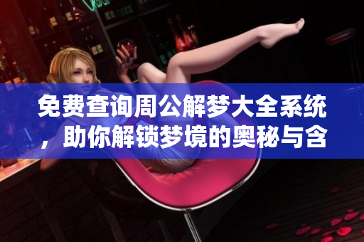 免费查询周公解梦大全系统，助你解锁梦境的奥秘与含义